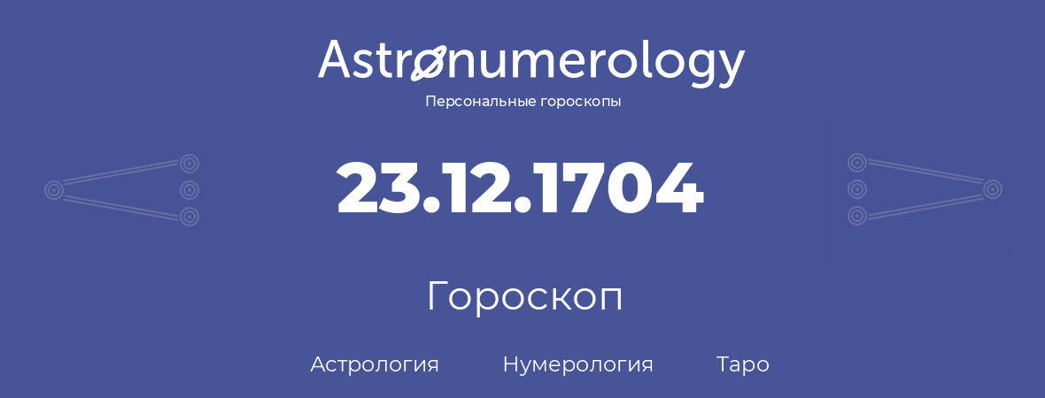 гороскоп астрологии, нумерологии и таро по дню рождения 23.12.1704 (23 декабря 1704, года)