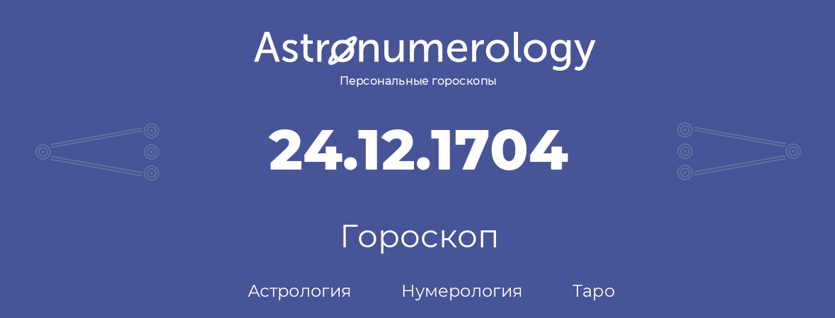 гороскоп астрологии, нумерологии и таро по дню рождения 24.12.1704 (24 декабря 1704, года)
