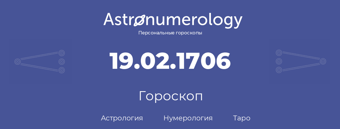 гороскоп астрологии, нумерологии и таро по дню рождения 19.02.1706 (19 февраля 1706, года)