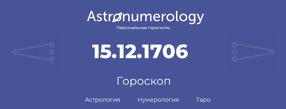 гороскоп астрологии, нумерологии и таро по дню рождения 15.12.1706 (15 декабря 1706, года)