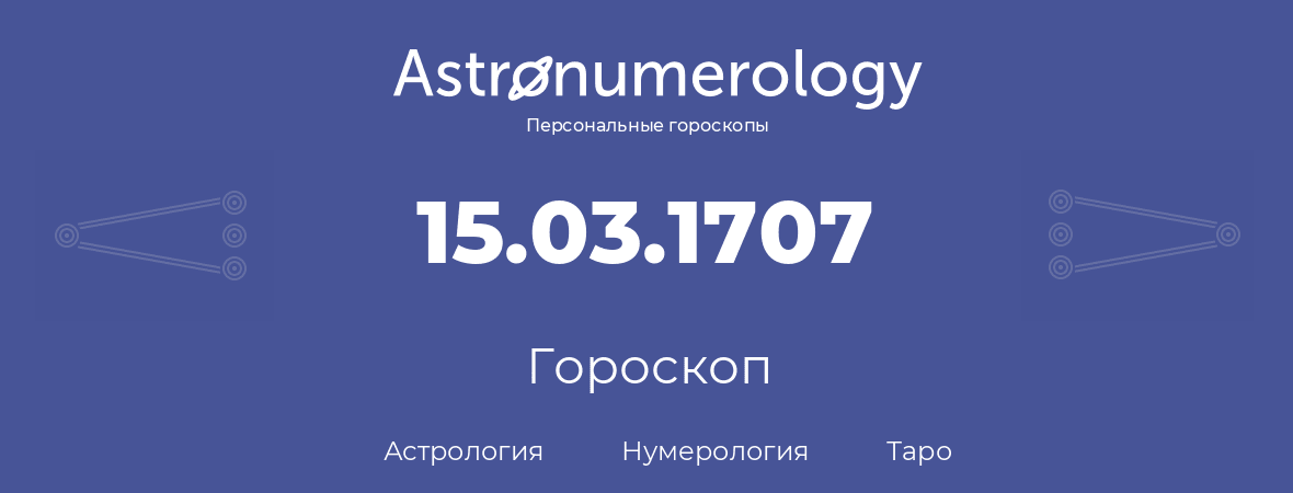 гороскоп астрологии, нумерологии и таро по дню рождения 15.03.1707 (15 марта 1707, года)