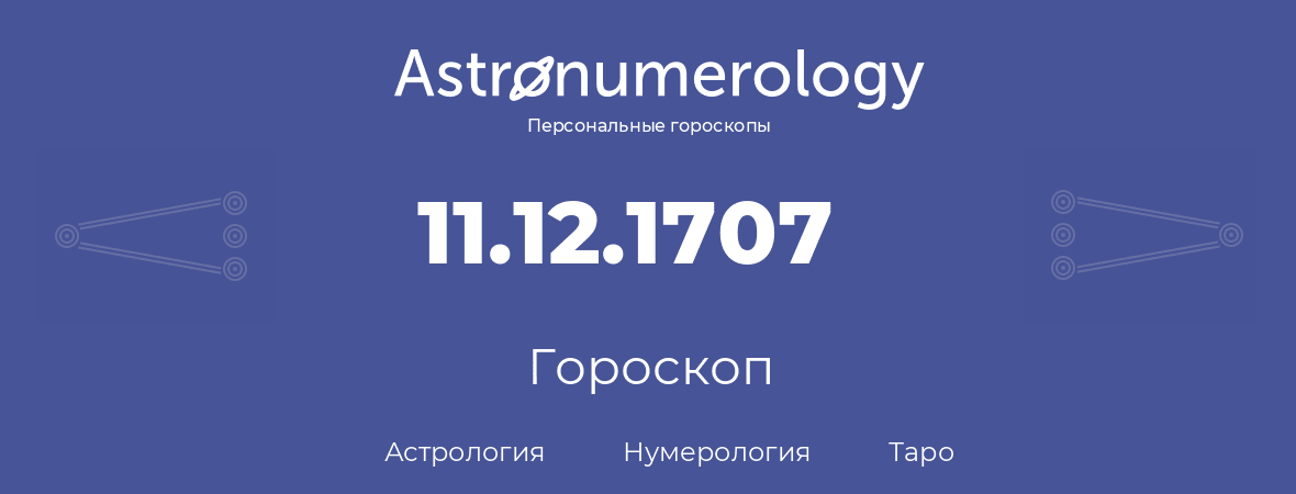 гороскоп астрологии, нумерологии и таро по дню рождения 11.12.1707 (11 декабря 1707, года)