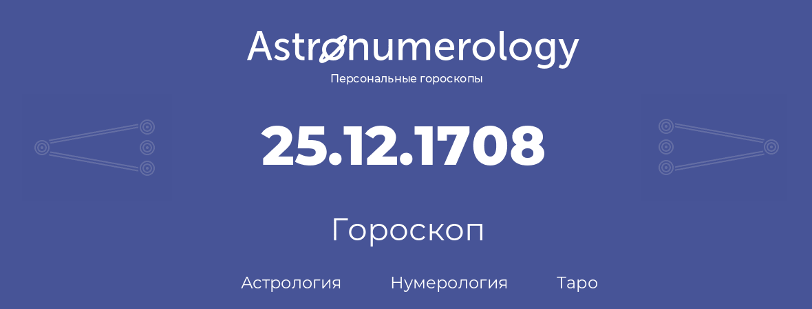гороскоп астрологии, нумерологии и таро по дню рождения 25.12.1708 (25 декабря 1708, года)