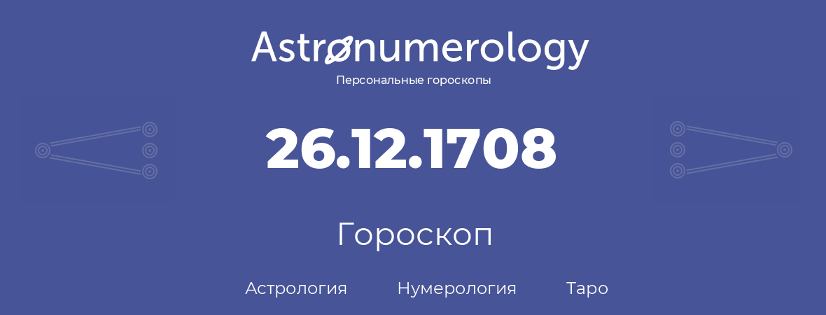 гороскоп астрологии, нумерологии и таро по дню рождения 26.12.1708 (26 декабря 1708, года)