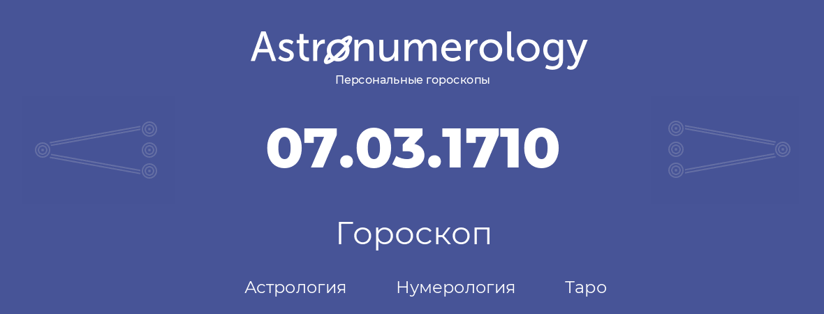 гороскоп астрологии, нумерологии и таро по дню рождения 07.03.1710 (07 марта 1710, года)