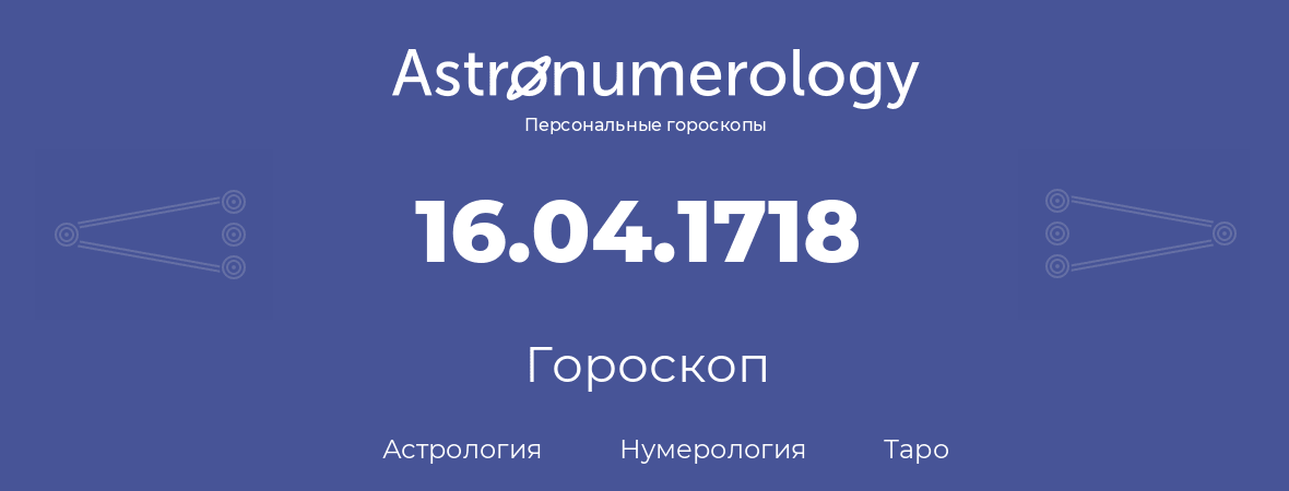 гороскоп астрологии, нумерологии и таро по дню рождения 16.04.1718 (16 апреля 1718, года)