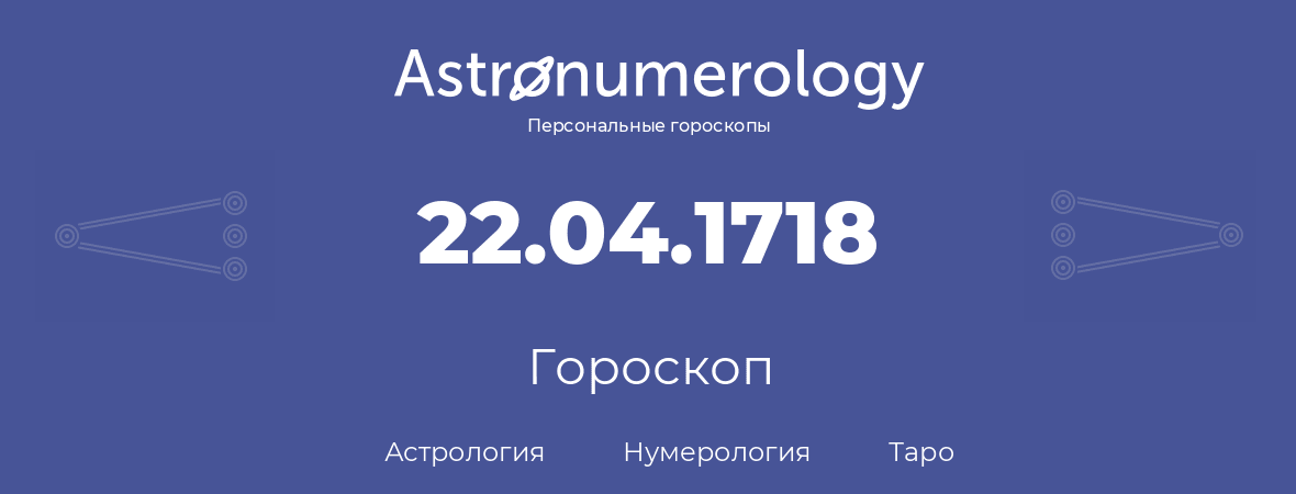 гороскоп астрологии, нумерологии и таро по дню рождения 22.04.1718 (22 апреля 1718, года)