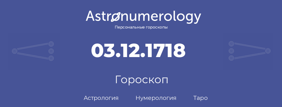 гороскоп астрологии, нумерологии и таро по дню рождения 03.12.1718 (3 декабря 1718, года)