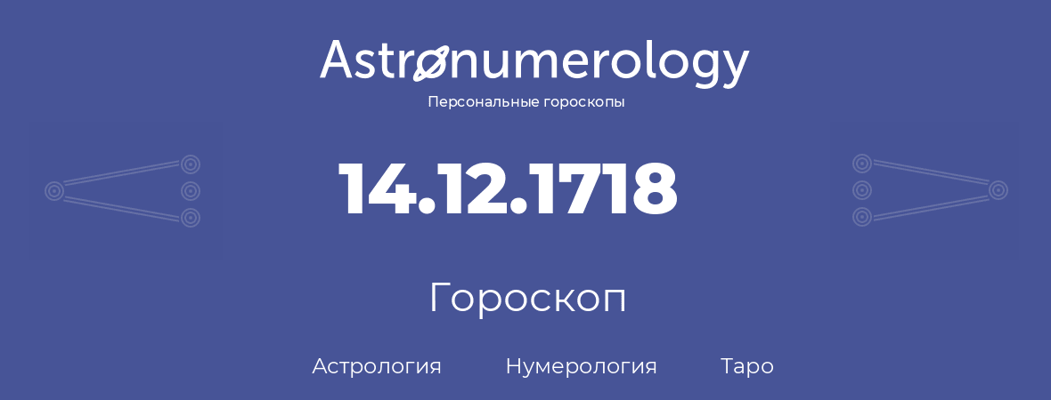 гороскоп астрологии, нумерологии и таро по дню рождения 14.12.1718 (14 декабря 1718, года)