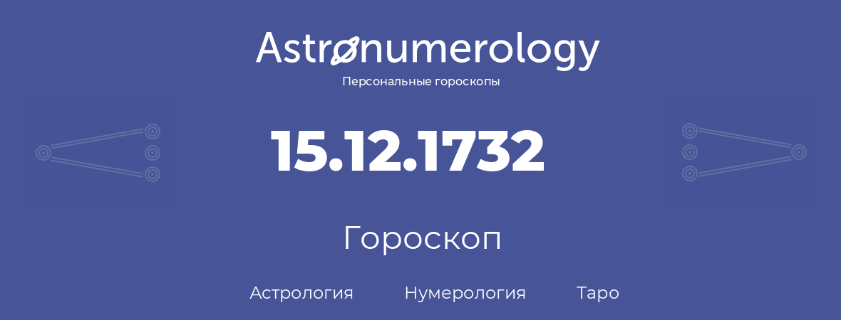 гороскоп астрологии, нумерологии и таро по дню рождения 15.12.1732 (15 декабря 1732, года)