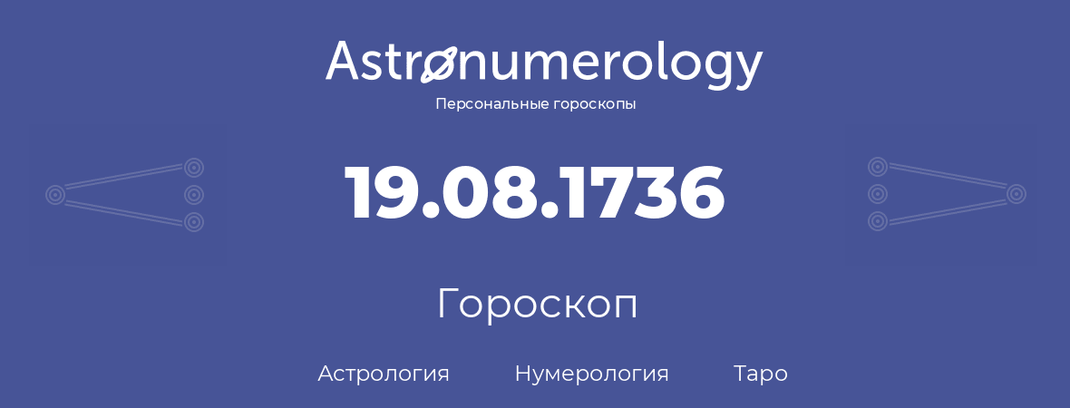 гороскоп астрологии, нумерологии и таро по дню рождения 19.08.1736 (19 августа 1736, года)