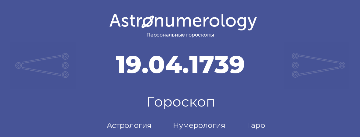 гороскоп астрологии, нумерологии и таро по дню рождения 19.04.1739 (19 апреля 1739, года)