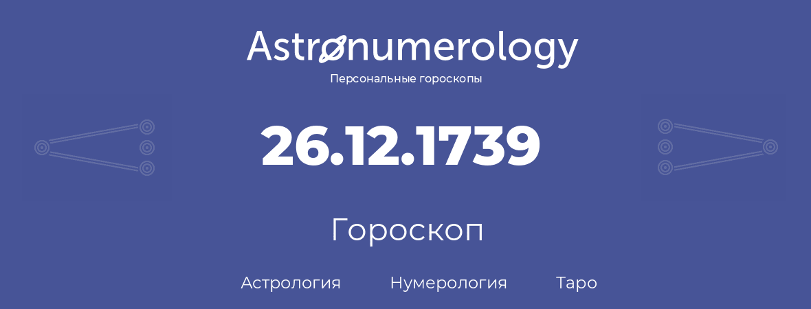 гороскоп астрологии, нумерологии и таро по дню рождения 26.12.1739 (26 декабря 1739, года)