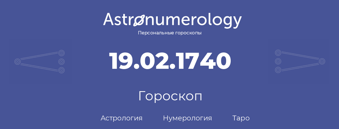 гороскоп астрологии, нумерологии и таро по дню рождения 19.02.1740 (19 февраля 1740, года)