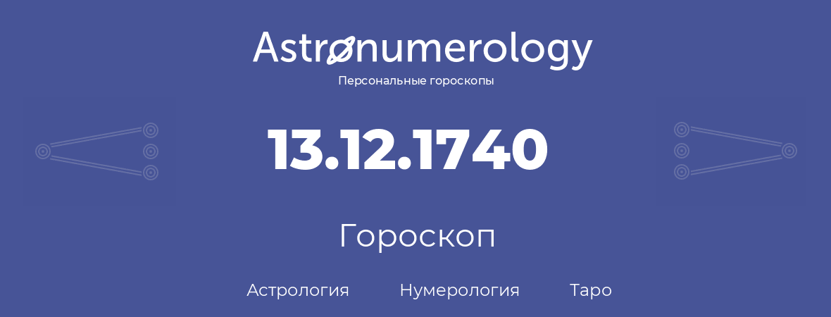 гороскоп астрологии, нумерологии и таро по дню рождения 13.12.1740 (13 декабря 1740, года)