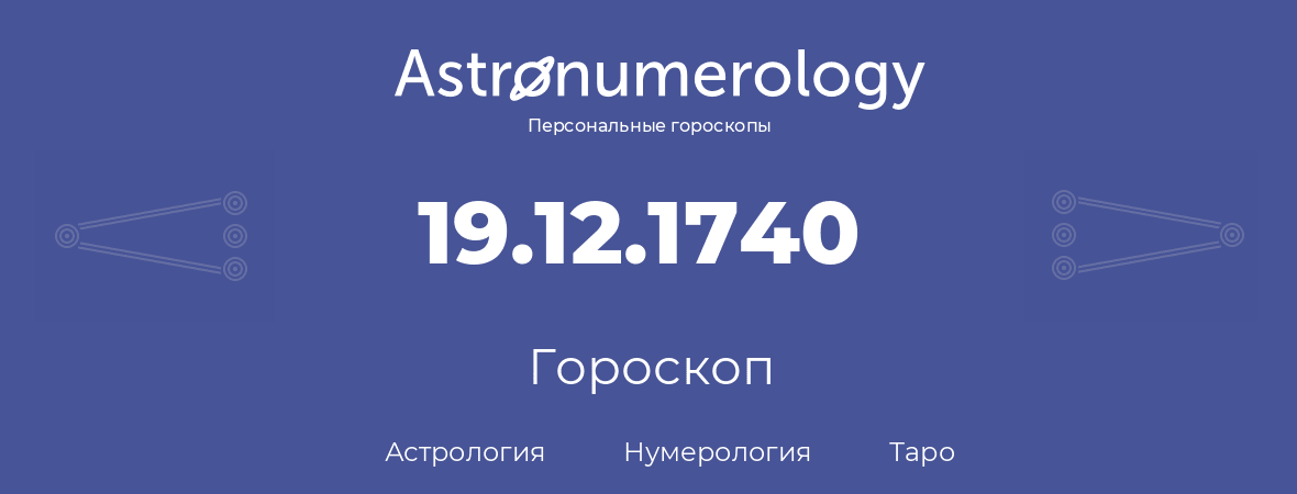 гороскоп астрологии, нумерологии и таро по дню рождения 19.12.1740 (19 декабря 1740, года)