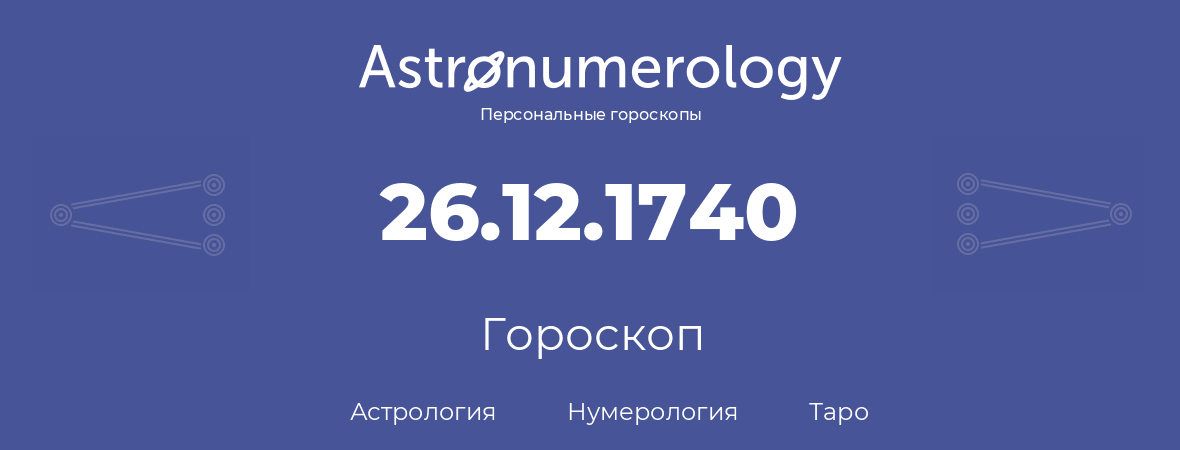 гороскоп астрологии, нумерологии и таро по дню рождения 26.12.1740 (26 декабря 1740, года)