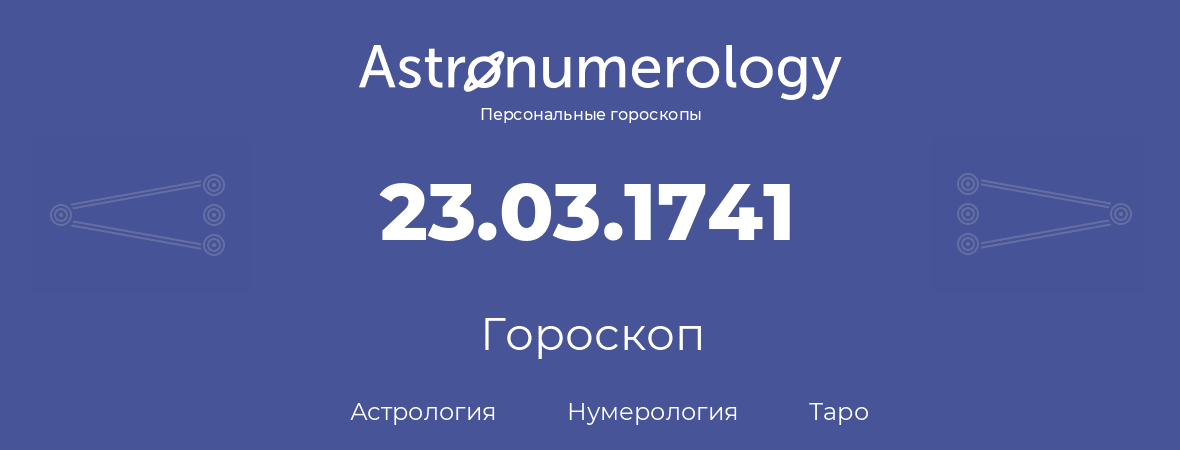 гороскоп астрологии, нумерологии и таро по дню рождения 23.03.1741 (23 марта 1741, года)