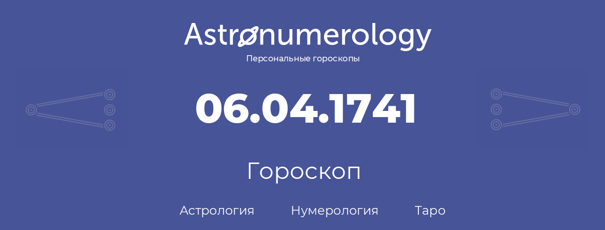 гороскоп астрологии, нумерологии и таро по дню рождения 06.04.1741 (6 апреля 1741, года)