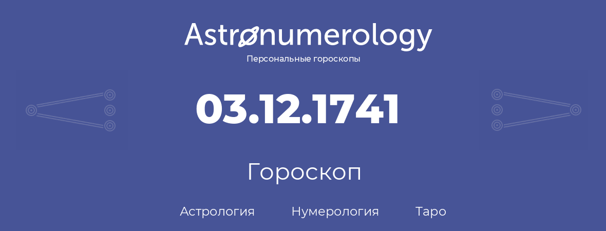 гороскоп астрологии, нумерологии и таро по дню рождения 03.12.1741 (03 декабря 1741, года)