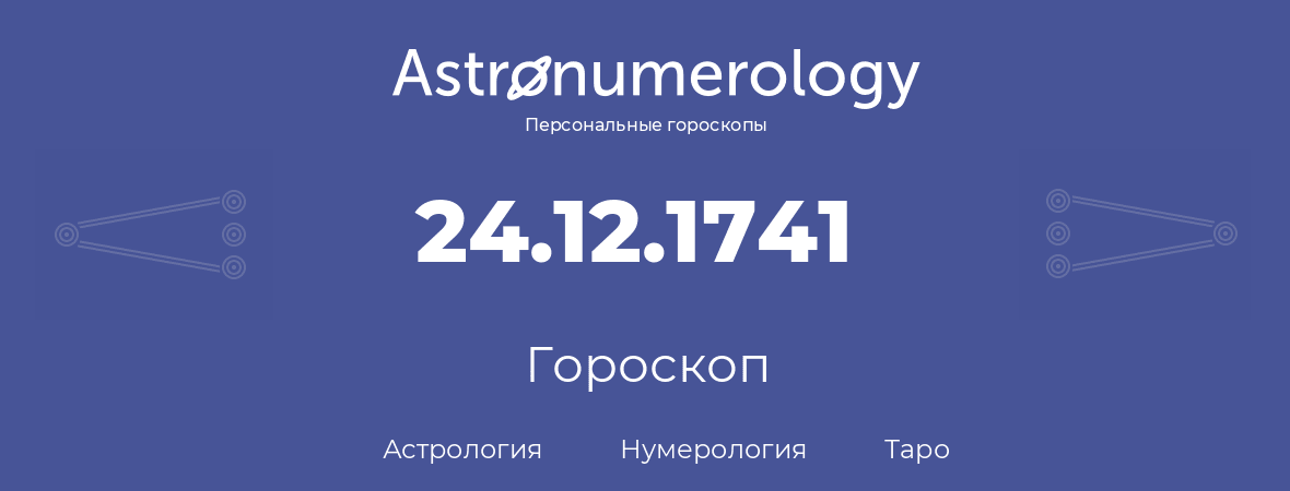 гороскоп астрологии, нумерологии и таро по дню рождения 24.12.1741 (24 декабря 1741, года)