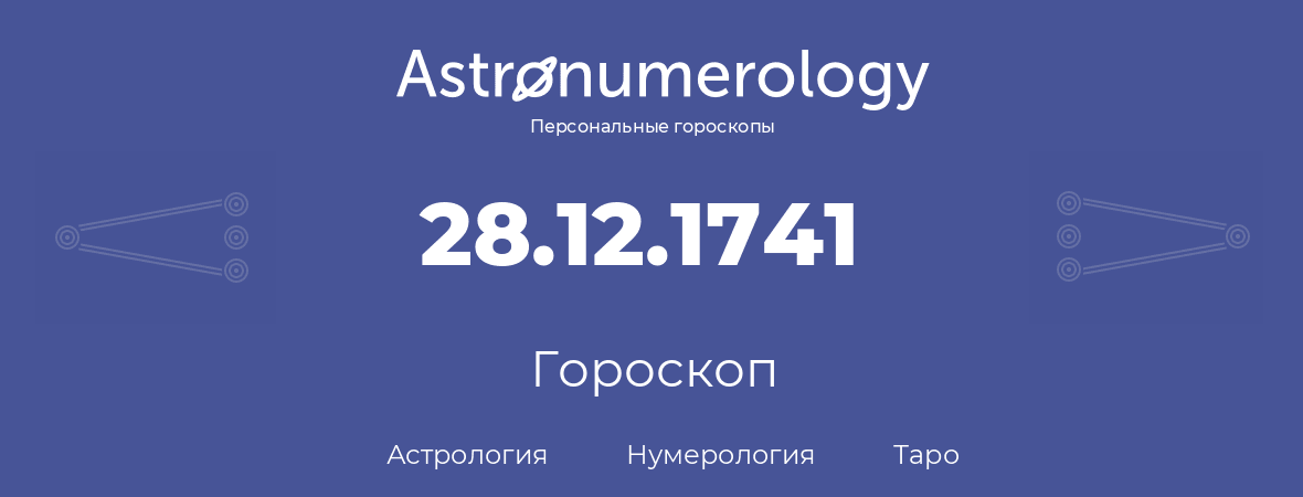 гороскоп астрологии, нумерологии и таро по дню рождения 28.12.1741 (28 декабря 1741, года)