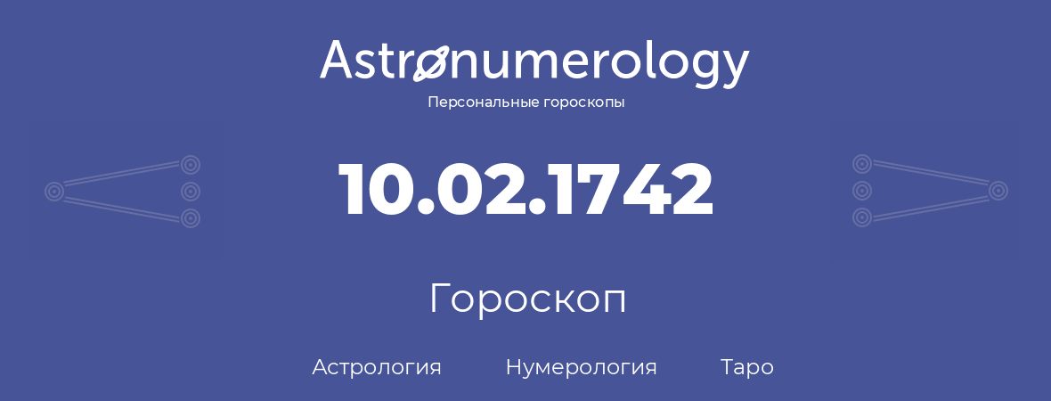 гороскоп астрологии, нумерологии и таро по дню рождения 10.02.1742 (10 февраля 1742, года)