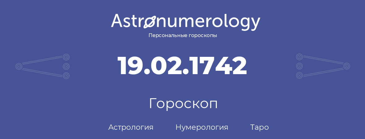 гороскоп астрологии, нумерологии и таро по дню рождения 19.02.1742 (19 февраля 1742, года)