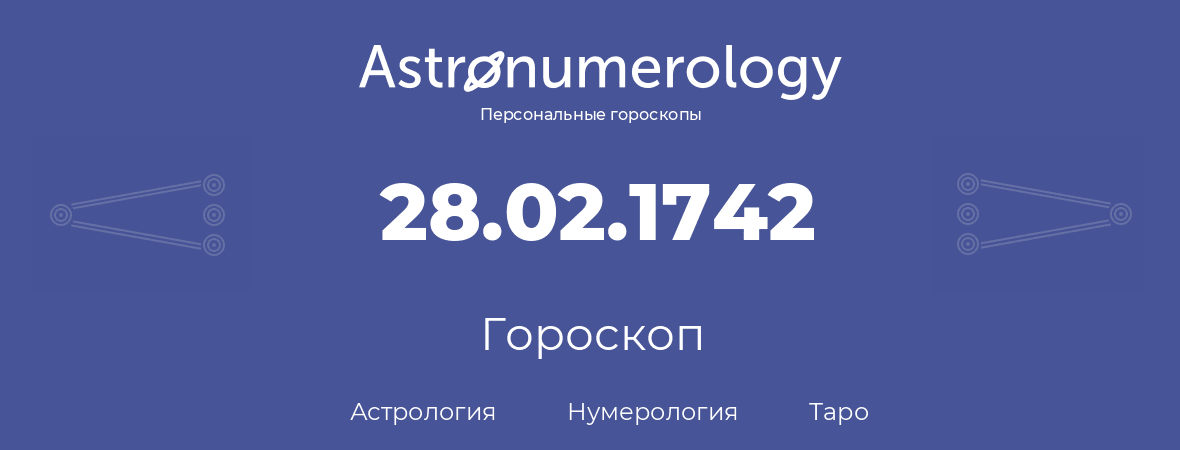 гороскоп астрологии, нумерологии и таро по дню рождения 28.02.1742 (28 февраля 1742, года)