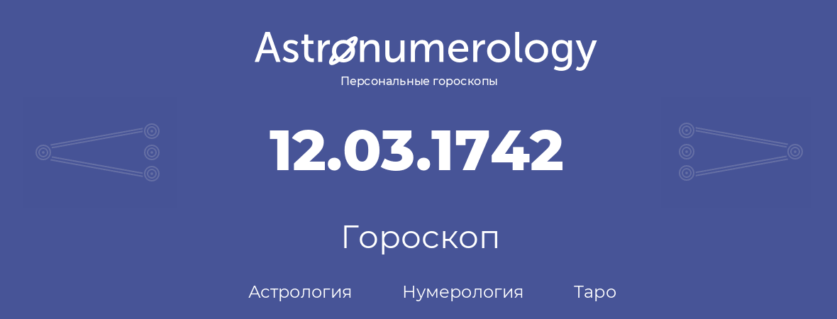 гороскоп астрологии, нумерологии и таро по дню рождения 12.03.1742 (12 марта 1742, года)