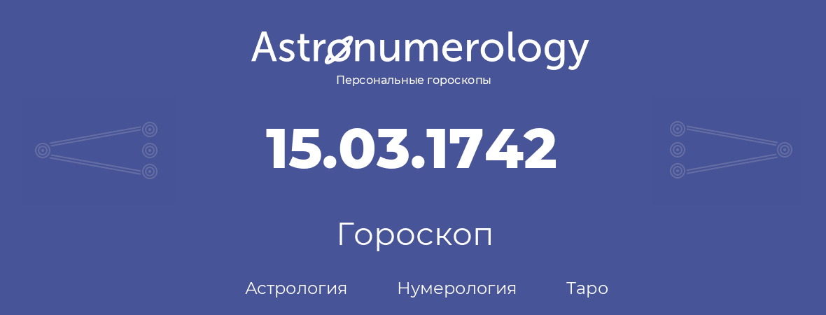 гороскоп астрологии, нумерологии и таро по дню рождения 15.03.1742 (15 марта 1742, года)