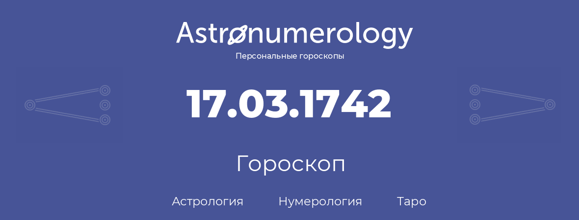 гороскоп астрологии, нумерологии и таро по дню рождения 17.03.1742 (17 марта 1742, года)