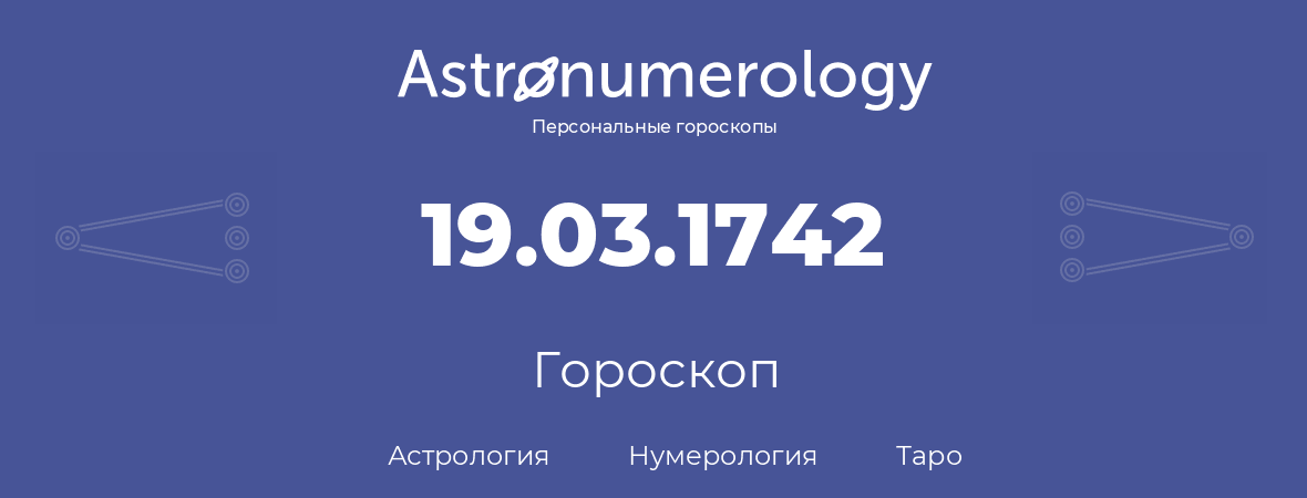 гороскоп астрологии, нумерологии и таро по дню рождения 19.03.1742 (19 марта 1742, года)