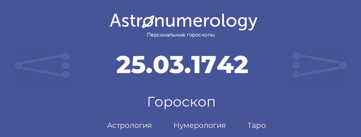 гороскоп астрологии, нумерологии и таро по дню рождения 25.03.1742 (25 марта 1742, года)