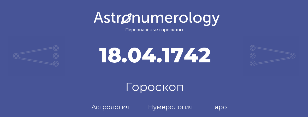 гороскоп астрологии, нумерологии и таро по дню рождения 18.04.1742 (18 апреля 1742, года)