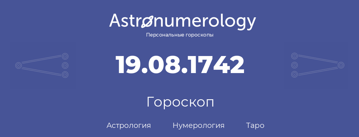 гороскоп астрологии, нумерологии и таро по дню рождения 19.08.1742 (19 августа 1742, года)