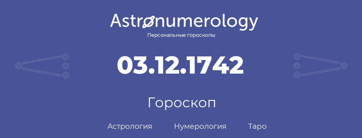 гороскоп астрологии, нумерологии и таро по дню рождения 03.12.1742 (03 декабря 1742, года)