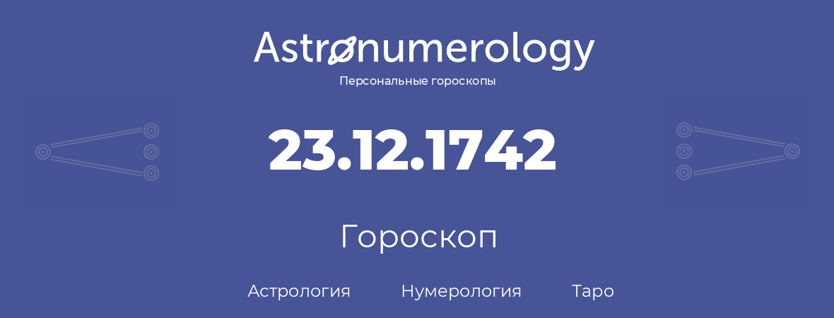 гороскоп астрологии, нумерологии и таро по дню рождения 23.12.1742 (23 декабря 1742, года)