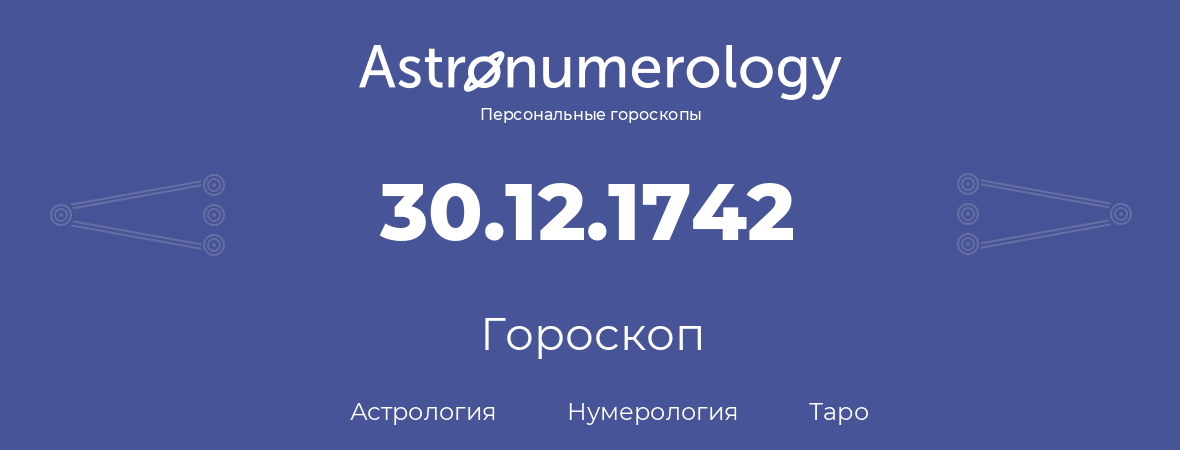 гороскоп астрологии, нумерологии и таро по дню рождения 30.12.1742 (30 декабря 1742, года)