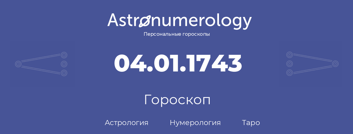 гороскоп астрологии, нумерологии и таро по дню рождения 04.01.1743 (4 января 1743, года)