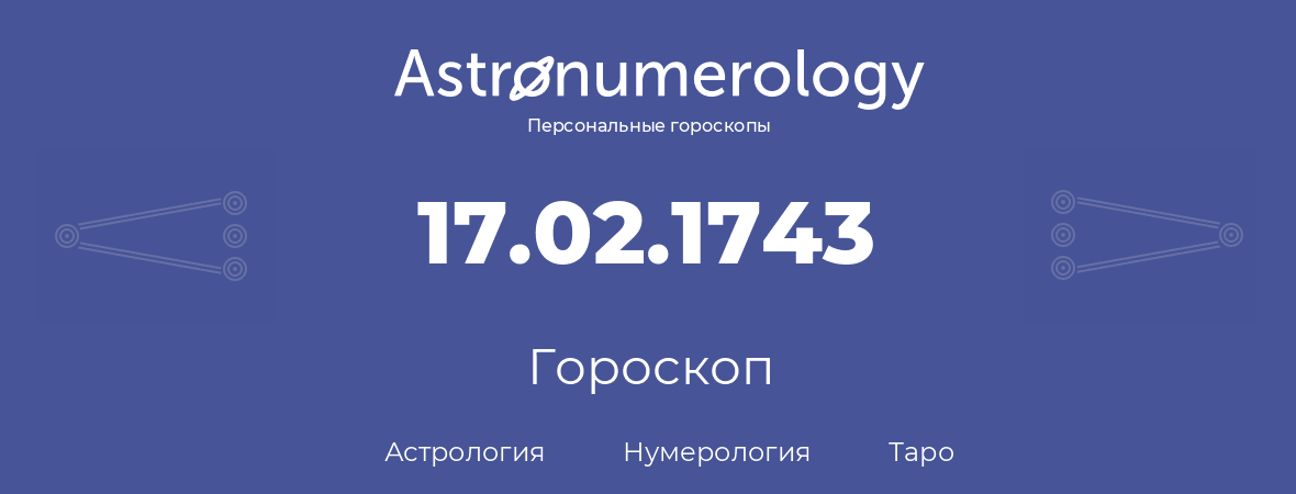 гороскоп астрологии, нумерологии и таро по дню рождения 17.02.1743 (17 февраля 1743, года)