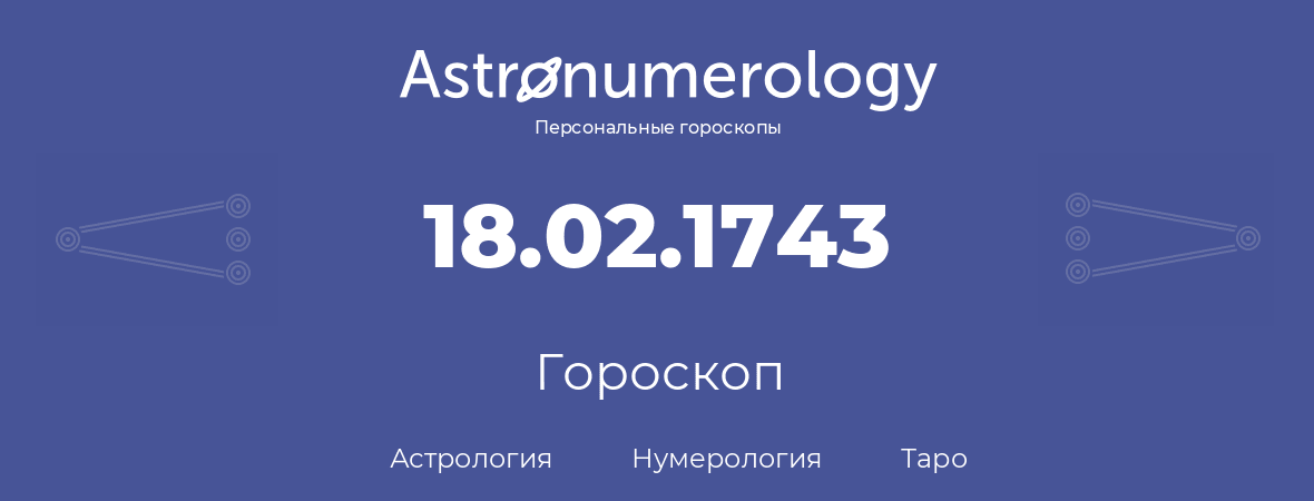 гороскоп астрологии, нумерологии и таро по дню рождения 18.02.1743 (18 февраля 1743, года)