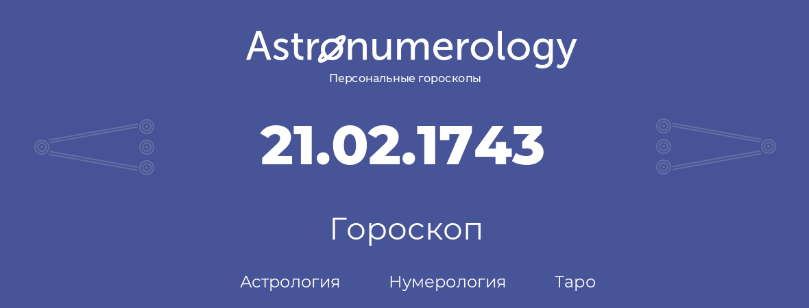 гороскоп астрологии, нумерологии и таро по дню рождения 21.02.1743 (21 февраля 1743, года)