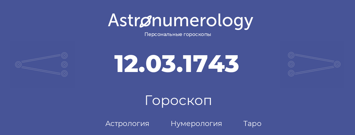 гороскоп астрологии, нумерологии и таро по дню рождения 12.03.1743 (12 марта 1743, года)