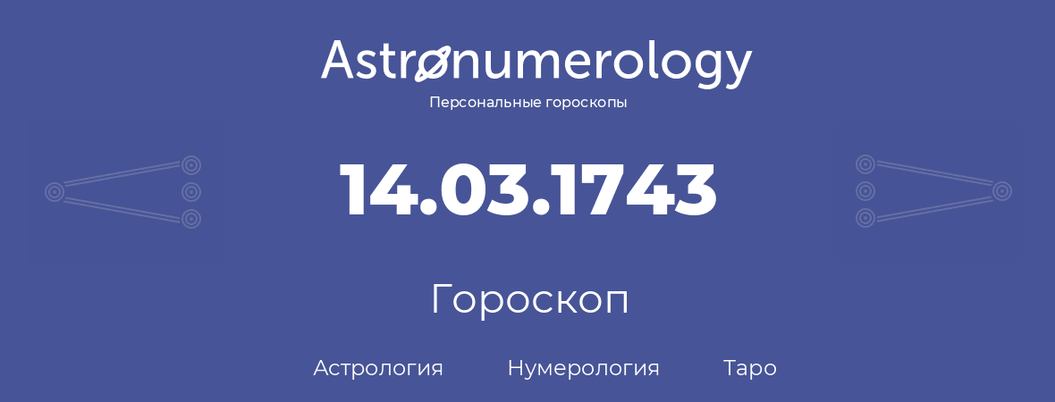 гороскоп астрологии, нумерологии и таро по дню рождения 14.03.1743 (14 марта 1743, года)