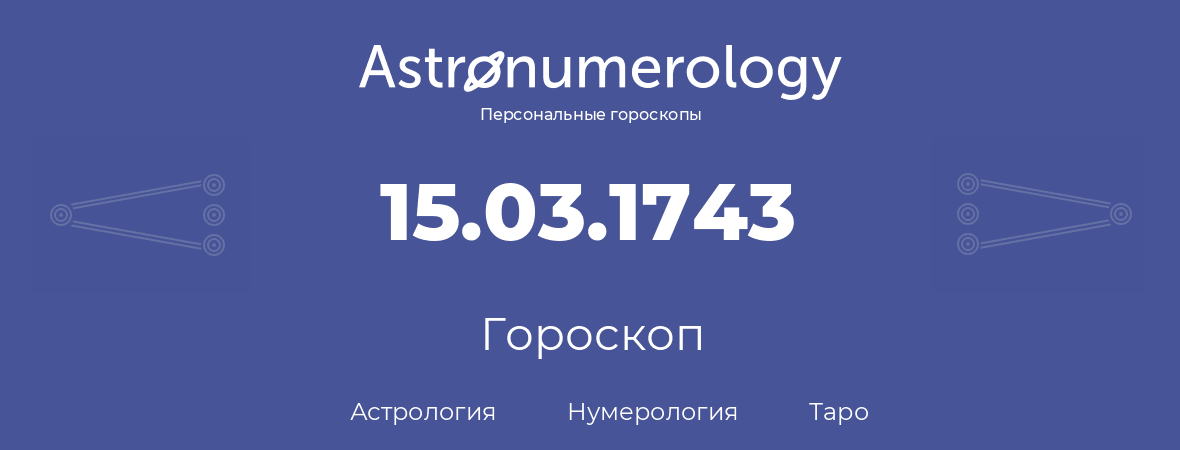 гороскоп астрологии, нумерологии и таро по дню рождения 15.03.1743 (15 марта 1743, года)