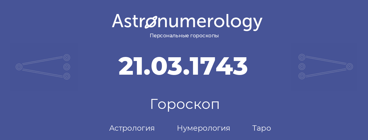 гороскоп астрологии, нумерологии и таро по дню рождения 21.03.1743 (21 марта 1743, года)