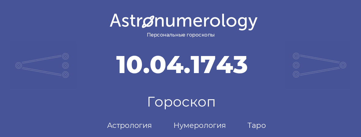 гороскоп астрологии, нумерологии и таро по дню рождения 10.04.1743 (10 апреля 1743, года)