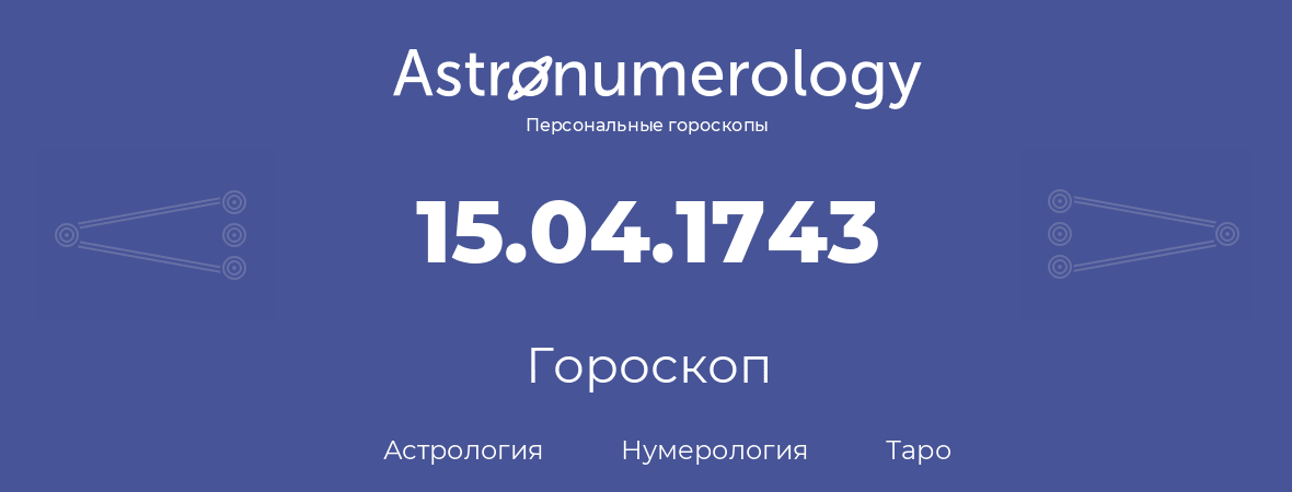 гороскоп астрологии, нумерологии и таро по дню рождения 15.04.1743 (15 апреля 1743, года)