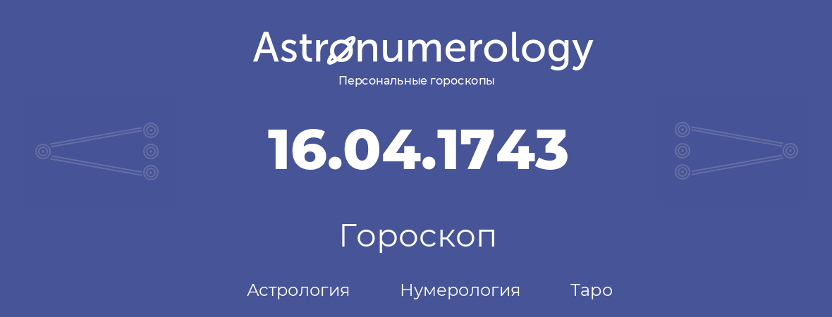 гороскоп астрологии, нумерологии и таро по дню рождения 16.04.1743 (16 апреля 1743, года)